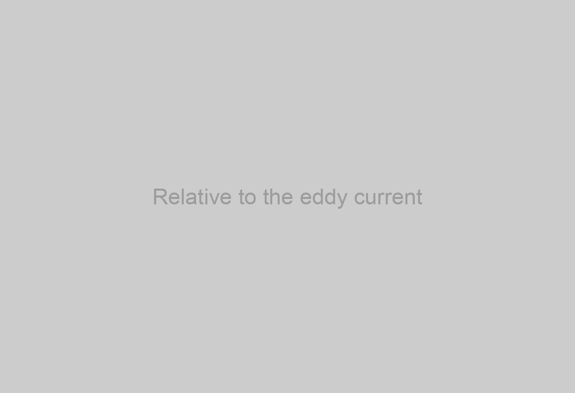 Relative to the eddy current